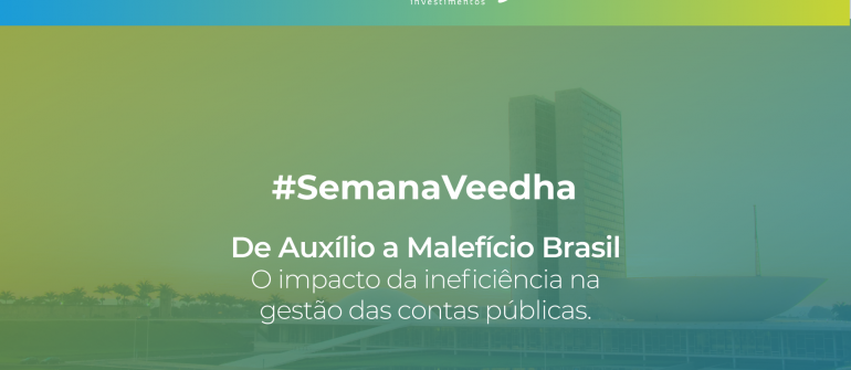 “Semana Veedha – De Auxílio a Malefício Brasil – O impacto da ineficiência na gestão das contas públicas”