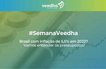 “Semana Veedha – Brasil com inflação de 5,5% em 2022? Vamos entender os pressupostos!”