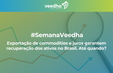Semana Veedha – Exportação de commodities e juros garantem recuperação dos ativos no Brasil. Até quando?